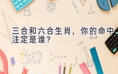 三合和六合生肖,你的命中注定是谁?-图片1