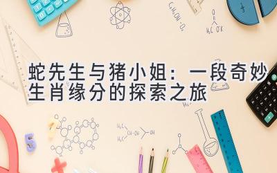 蛇先生与猪小姐:一段奇妙生肖缘分的探索之旅-图片1