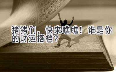 猪猪们,快来瞧瞧!谁是你的财运搭档?-图片1