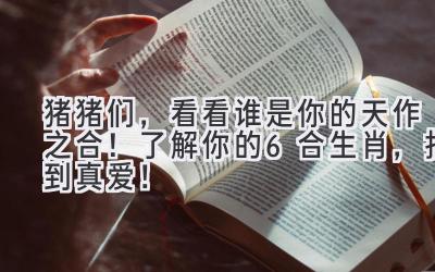  猪猪们，看看谁是你的天作之合！ 了解你的6合生肖，找到真爱！ 