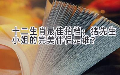 十二生肖最佳拍档：猪先生/小姐的完美伴侣是谁？