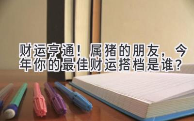 财运亨通！属猪的朋友，今年你的最佳财运搭档是谁？
