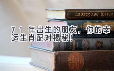 71年出生的朋友,你的幸运生肖配对揭秘!-图片1