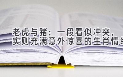  老虎与猪：一段看似冲突，实则充满意外惊喜的生肖情缘 
