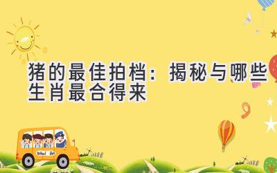 猪的最佳拍档：揭秘与哪些生肖最合得来