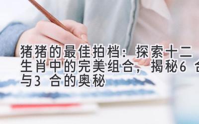 猪猪的最佳拍档：探索十二生肖中的完美组合，揭秘6合与3合的奥秘