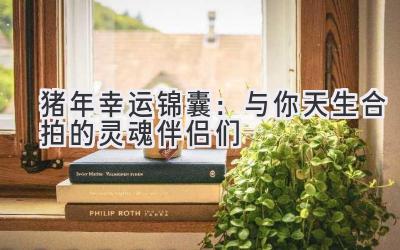 猪年幸运锦囊：与你天生合拍的灵魂伴侣们
