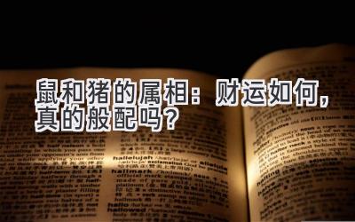 鼠和猪的属相：财运如何，真的般配吗？