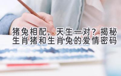 猪兔相配，天生一对？揭秘生肖猪和生肖兔的爱情密码