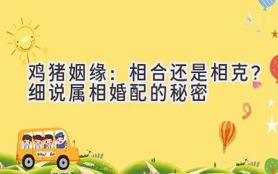  鸡猪姻缘：相合还是相克？细说属相婚配的秘密 
