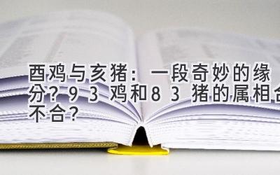  酉鸡与亥猪：一段奇妙的缘分？93鸡和83猪的属相合不合？