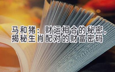  马和猪：财运相合的秘密，揭秘生肖配对的财富密码 