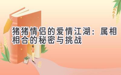 猪猪情侣的爱情江湖：属相相合的秘密与挑战