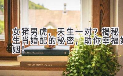女猪男虎,天生一对?揭秘生肖婚配的秘密,助你幸福婚姻!-图片1