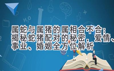 属蛇与属猪的属相合不合:揭秘蛇猪配对的秘密,爱情、事业、婚姻全方位解析-图片1