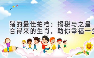 猪的最佳拍档:揭秘与之最合得来的生肖,助你幸福一生-图片1