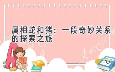 属相蛇和猪:一段奇妙关系的探索之旅-图片1