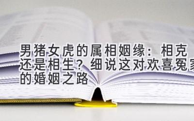 男猪女虎的属相姻缘:相克还是相生?细说这对欢喜冤家的婚姻之路-图片1