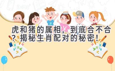 虎和猪的属相,到底合不合?揭秘生肖配对的秘密!-图片1