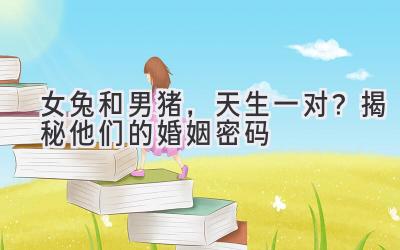 女兔和男猪,天生一对?揭秘他们的婚姻密码-图片1