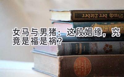 女马与男猪:这段姻缘,究竟是福是祸?-图片1