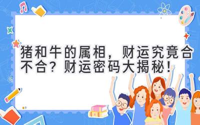 猪和牛的属相,财运究竟合不合?财运密码大揭秘!-图片1