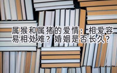 属猴和属猪的爱情:相爱容易相处难?婚姻是否长久?-图片1