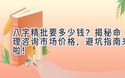 八字精批要多少钱?揭秘命理咨询市场价格,避坑指南来啦!-图片1