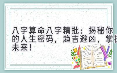 八字算命八字精批:揭秘你的人生密码,趋吉避凶,掌握未来!-图片1