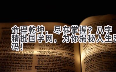 命理乾坤,尽在掌握?八字精批国学网,为你揭秘人生密码!-图片1