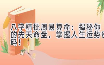 八字精批周易算命:揭秘你的先天命盘,掌握人生运势密码!-图片1