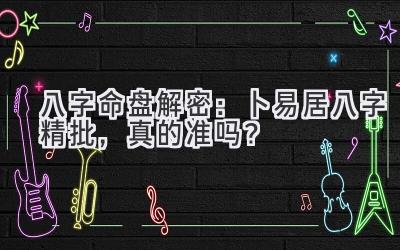 八字命盘解密:卜易居八字精批,真的准吗?-图片1