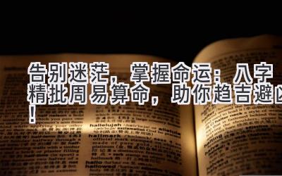 告别迷茫,掌握命运:八字精批+周易算命,助你趋吉避凶!-图片1