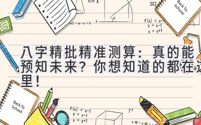 八字精批精准测算:真的能预知未来?你想知道的都在这里!-图片1