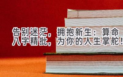 告别迷茫，拥抱新生：算命八字精批，为你的人生掌舵！-图片1