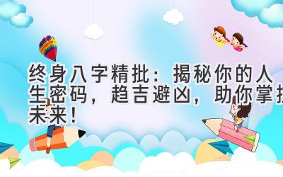 终身八字精批：揭秘你的人生密码，趋吉避凶，助你掌控未来！-图片1