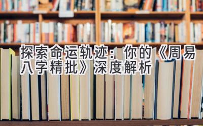探索命运轨迹:你的《周易八字精批》深度解析-图片1