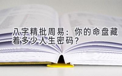 八字精批周易：你的命盘藏着多少人生密码？-图片1