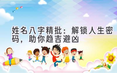姓名八字精批:解锁人生密码,助你趋吉避凶-图片1
