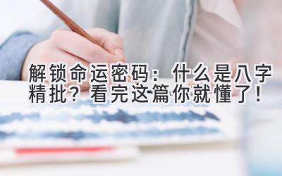 解锁命运密码:什么是八字精批?看完这篇你就懂了!-图片1