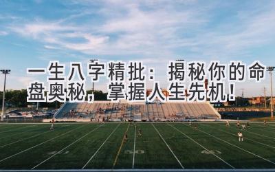 一生八字精批:揭秘你的命盘奥秘,掌握人生先机!-图片1