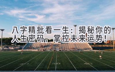 八字精批看一生：揭秘你的人生密码，掌控未来运势！-图片1