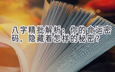 八字精批解析：你的命运密码，隐藏着怎样的秘密？-图片1
