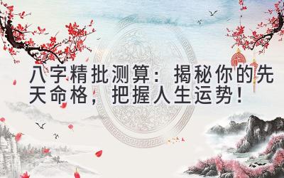 八字精批测算：揭秘你的先天命格，把握人生运势！-图片1
