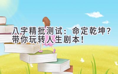八字精批测试：命定乾坤？带你玩转人生剧本！-图片1