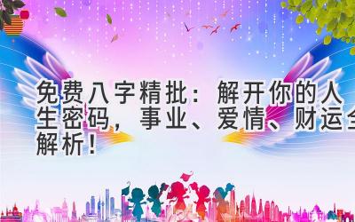 免费八字精批：解开你的人生密码，事业、爱情、财运全解析！
