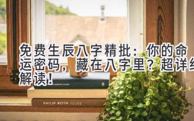 免费生辰八字精批:你的命运密码,藏在八字里?(超详细解读!)-图片1