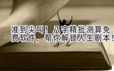 准到尖叫!八字精批测算免费软件,帮你解锁人生剧本!-图片1