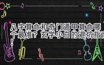 八字算命和奇门遁甲算命哪个最准?玄学小白的避坑指南!-图片1