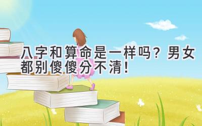 八字和算命是一样吗?男女都别傻傻分不清!-图片1